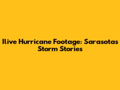 Ilive Hurricane Footage: Sarasota's Storm Stories