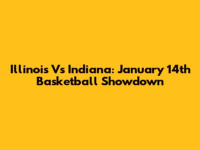 Illinois Vs Indiana: January 14th Basketball Showdown