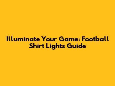 Illuminate Your Game: Football Shirt Lights Guide