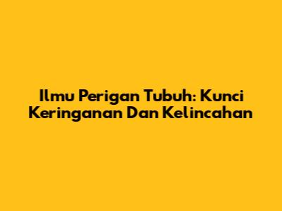 Ilmu Perigan Tubuh: Kunci Keringanan Dan Kelincahan