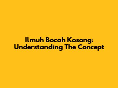 Ilmuh Bocah Kosong: Understanding The Concept
