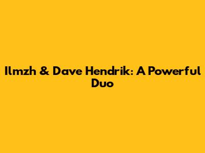 Ilmzh & Dave Hendrik: A Powerful Duo
