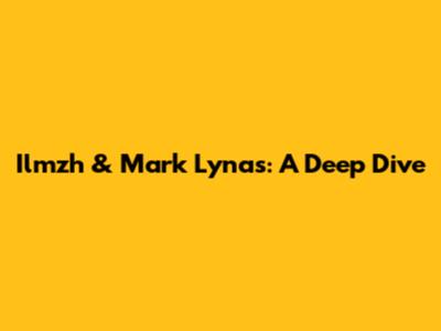 Ilmzh & Mark Lynas: A Deep Dive