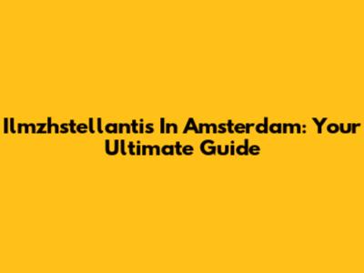 Ilmzhstellantis In Amsterdam: Your Ultimate Guide
