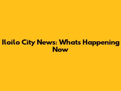Iloilo City News: What's Happening Now