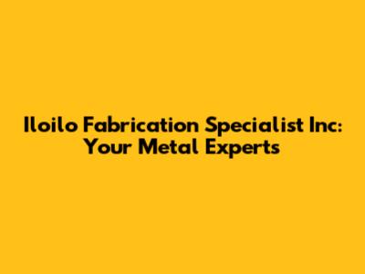Iloilo Fabrication Specialist Inc: Your Metal Experts