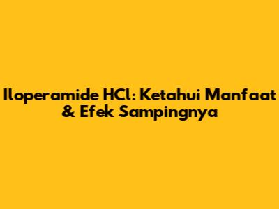 Iloperamide HCl: Ketahui Manfaat & Efek Sampingnya