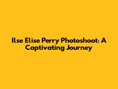 Ilse Elise Perry Photoshoot: A Captivating Journey