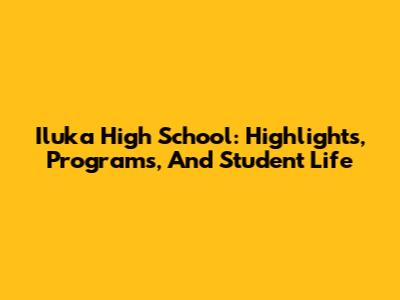 Iluka High School: Highlights, Programs, And Student Life