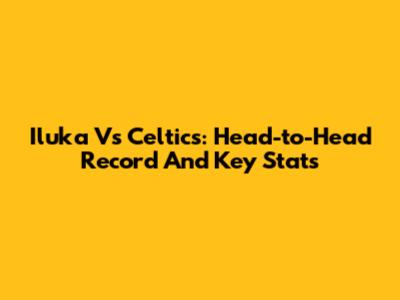 Iluka Vs Celtics: Head-to-Head Record And Key Stats
