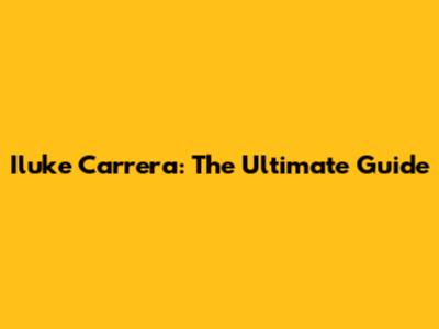 Iluke Carrera: The Ultimate Guide