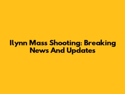 Ilynn Mass Shooting: Breaking News And Updates
