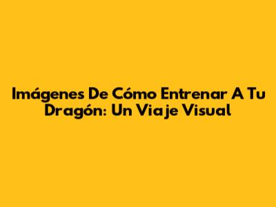 Imágenes De Cómo Entrenar A Tu Dragón: Un Viaje Visual