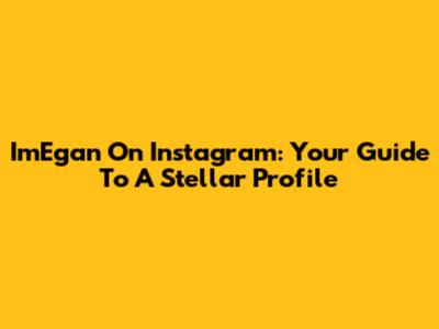 ImEgan On Instagram: Your Guide To A Stellar Profile