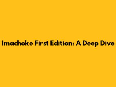 Imachoke First Edition: A Deep Dive
