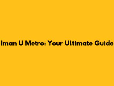 Iman U Metro: Your Ultimate Guide