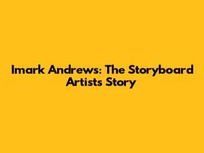 Imark Andrews: The Storyboard Artist's Story