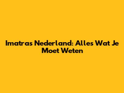 Imatras Nederland: Alles Wat Je Moet Weten