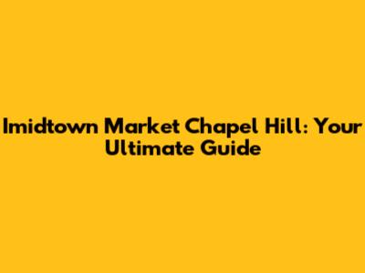 Imidtown Market Chapel Hill: Your Ultimate Guide