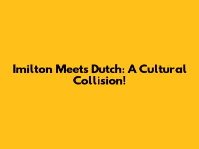 Imilton Meets Dutch: A Cultural Collision!