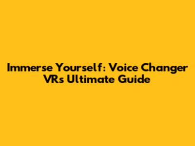 Immerse Yourself: Voice Changer VR's Ultimate Guide