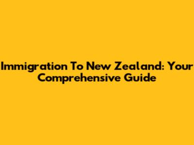 Immigration To New Zealand: Your Comprehensive Guide