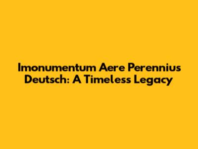 Imonumentum Aere Perennius Deutsch: A Timeless Legacy