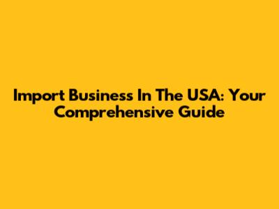 Import Business In The USA: Your Comprehensive Guide