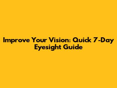 Improve Your Vision: Quick 7-Day Eyesight Guide