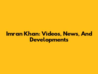Imran Khan: Videos, News, And Developments