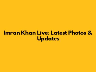 Imran Khan Live: Latest Photos & Updates