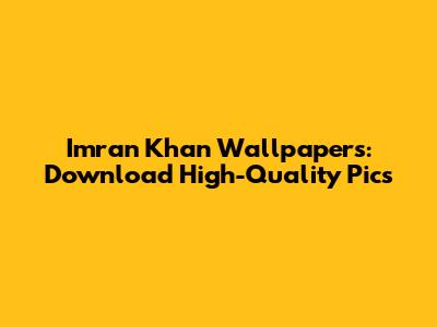 Imran Khan Wallpapers: Download High-Quality Pics