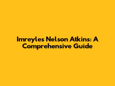 Imreyles Nelson Atkins: A Comprehensive Guide