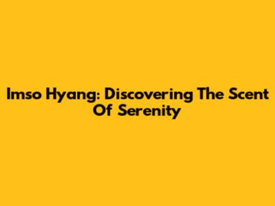 Imso Hyang: Discovering The Scent Of Serenity