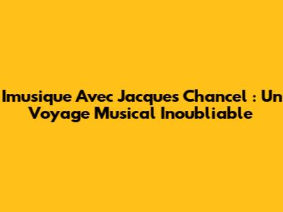 Imusique Avec Jacques Chancel : Un Voyage Musical Inoubliable