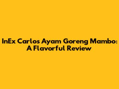 InEx Carlos Ayam Goreng Mambo: A Flavorful Review