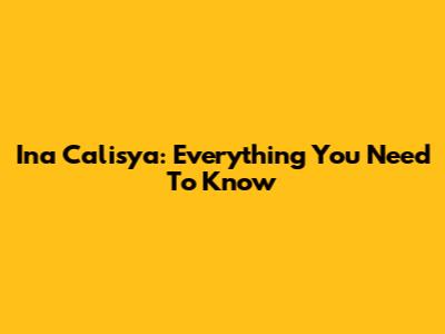 Ina Calisya: Everything You Need To Know