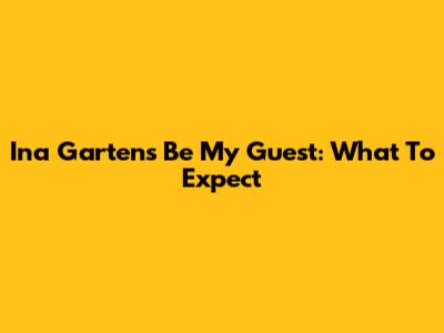 Ina Garten's 'Be My Guest': What To Expect