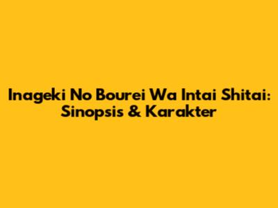 Inageki No Bourei Wa Intai Shitai: Sinopsis & Karakter