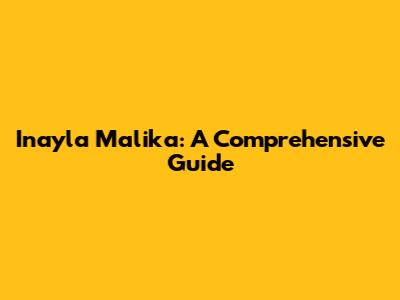 Inayla Malika: A Comprehensive Guide
