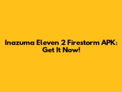 Inazuma Eleven 2 Firestorm APK: Get It Now!