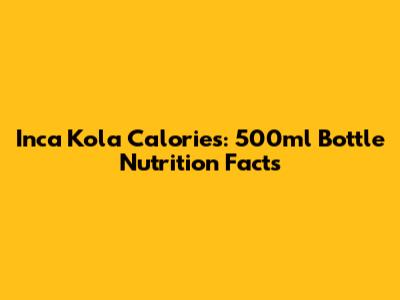 Inca Kola Calories: 500ml Bottle Nutrition Facts