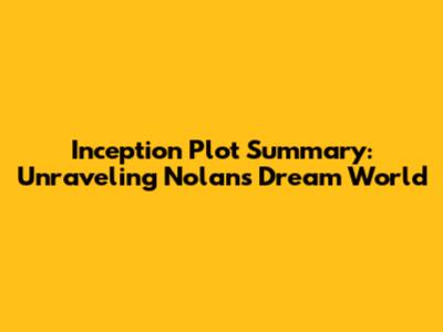 Inception Plot Summary: Unraveling Nolan's Dream World