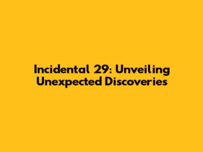 Incidental 29: Unveiling Unexpected Discoveries