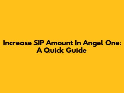 Increase SIP Amount In Angel One: A Quick Guide