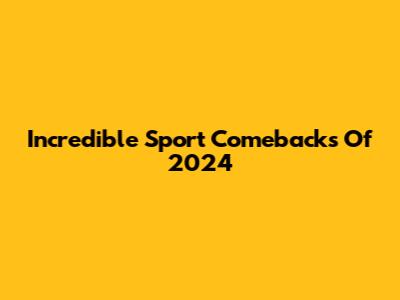 Incredible Sport Comebacks Of 2024