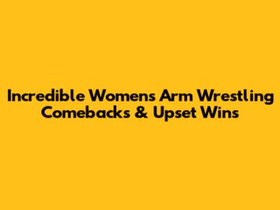 Incredible Women's Arm Wrestling Comebacks & Upset Wins