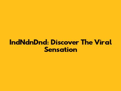 IndNdnDnd: Discover The Viral Sensation