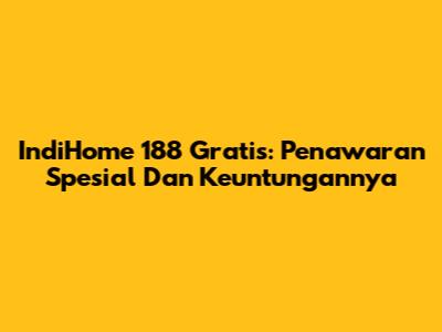 IndiHome 188 Gratis: Penawaran Spesial Dan Keuntungannya