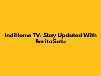 IndiHome TV: Stay Updated With BeritaSatu
